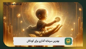 بهترین سرمایه گذاری برای کودکان: 4 روش سرمایه‌گذاری بلندمدت!