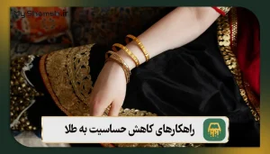 راهکارهای کاهش حساسیت به طلا: 6 راهکار مهم برای درمان