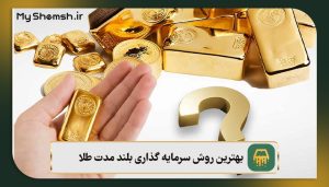 بهترین روش سرمایه گذاری بلند مدت طلا – معرفی 6 روش + نکات طلایی