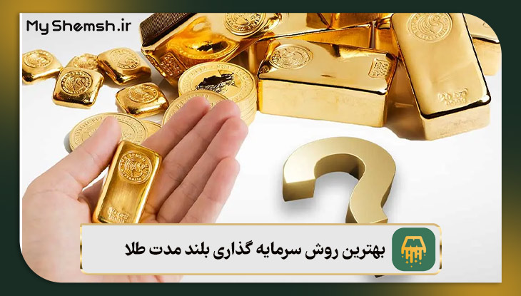 بهترین روش سرمایه گذاری بلند مدت طلا – معرفی 6 روش + نکات طلایی