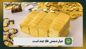 عیار شمش طلا چند است؟ انواع عیار شمش + نکات سرمایه‌گذاری در 1403