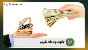 چگونه وام طلا بگیریم؟ نحوه دریافت وام + شرایط 1405