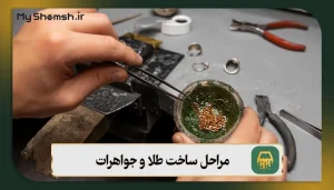 مراحل ساخت طلا و جواهرات: 10 مرحله طلاسازی + قیمت طلا