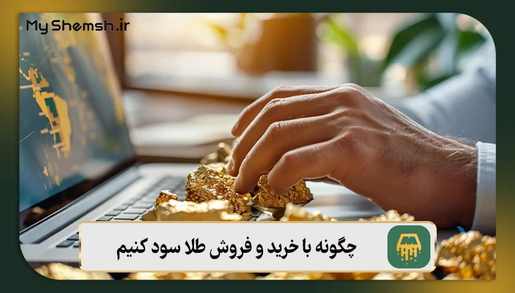 چگونه با خرید و فروش طلا سود کنیم؟ ۸ قدم برای موفقیت در بازار طلا